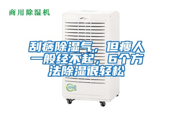 刮痧除濕氣，但瘦人一般經(jīng)不起，6個方法除濕很輕松