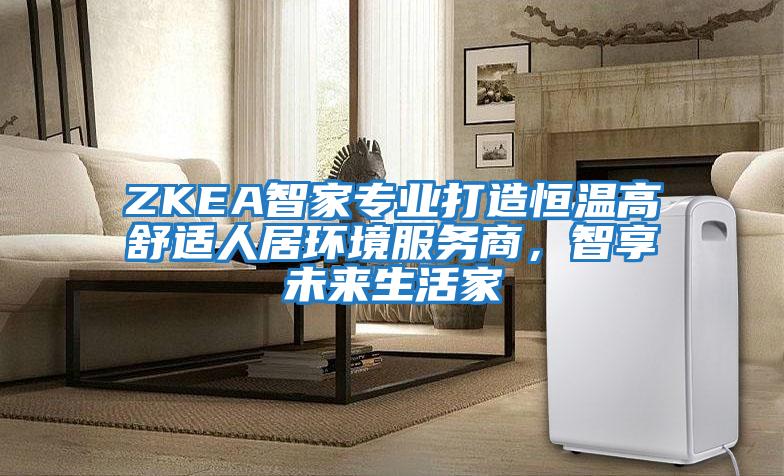 ZKEA智家專業打造恒溫高舒適人居環境服務商，智享未來生活家