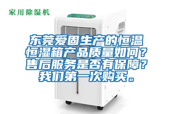東莞愛固生產(chǎn)的恒溫恒濕箱產(chǎn)品質(zhì)量如何？售后服務(wù)是否有保障？我們第一次購買。
