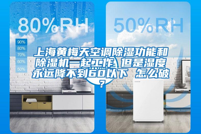 上海黃梅天空調(diào)除濕功能和除濕機一起工作 但是濕度永遠降不到60以下 怎么破？
