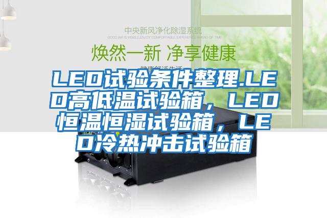 LED試驗條件整理.LED高低溫試驗箱，LED恒溫恒濕試驗箱，LED冷熱沖擊試驗箱