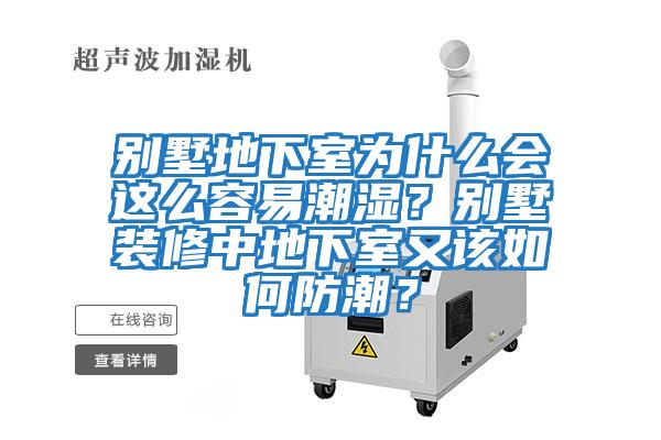 別墅地下室為什么會這么容易潮濕？別墅裝修中地下室又該如何防潮？