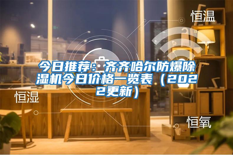 今日推薦：齊齊哈爾防爆除濕機(jī)今日價格一覽表（2022更新）
