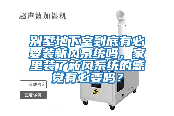 別墅地下室到底有必要裝新風系統嗎，家里裝了新風系統的感覺有必要嗎？