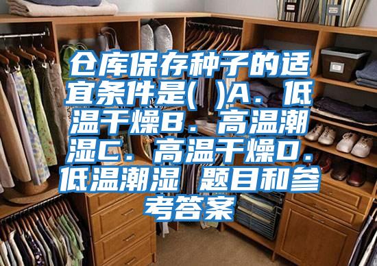 倉庫保存種子的適宜條件是( )A.低溫干燥B.高溫潮濕C.高溫干燥D.低溫潮濕 題目和參考答案