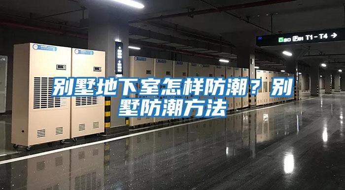 別墅地下室怎樣防潮？別墅防潮方法