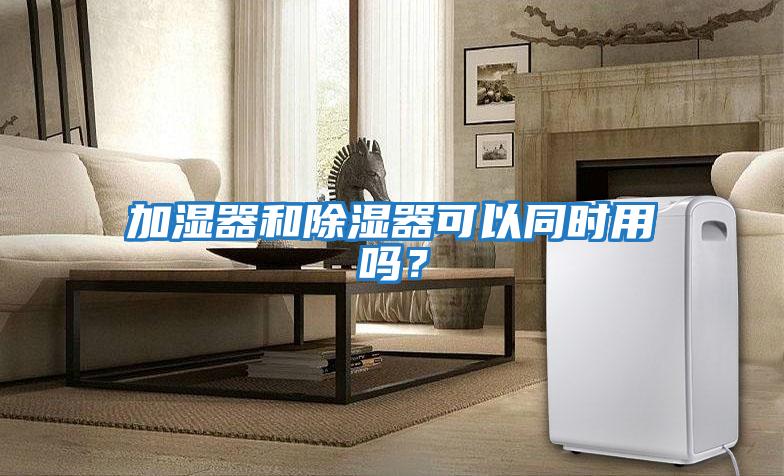 加濕器和除濕器可以同時用嗎？
