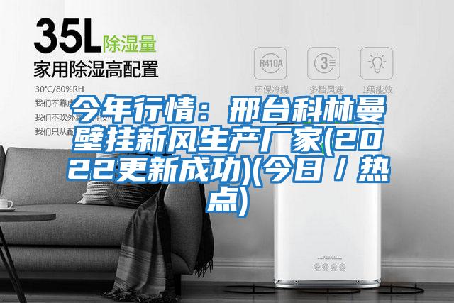 今年行情：邢臺科林曼壁掛新風(fēng)生產(chǎn)廠家(2022更新成功)(今日／熱點(diǎn))