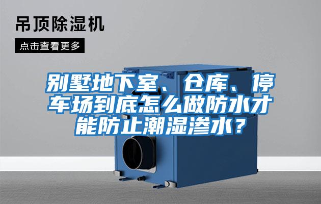 別墅地下室、倉庫、停車場到底怎么做防水才能防止潮濕滲水？