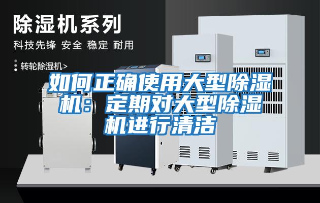 如何正確使用大型除濕機(jī)：定期對(duì)大型除濕機(jī)進(jìn)行清潔