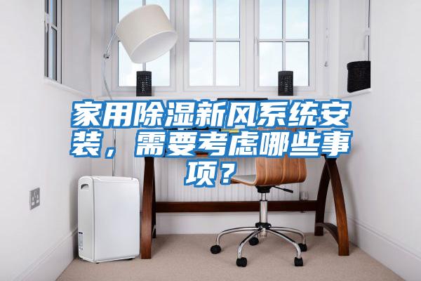 家用除濕新風系統(tǒng)安裝，需要考慮哪些事項？