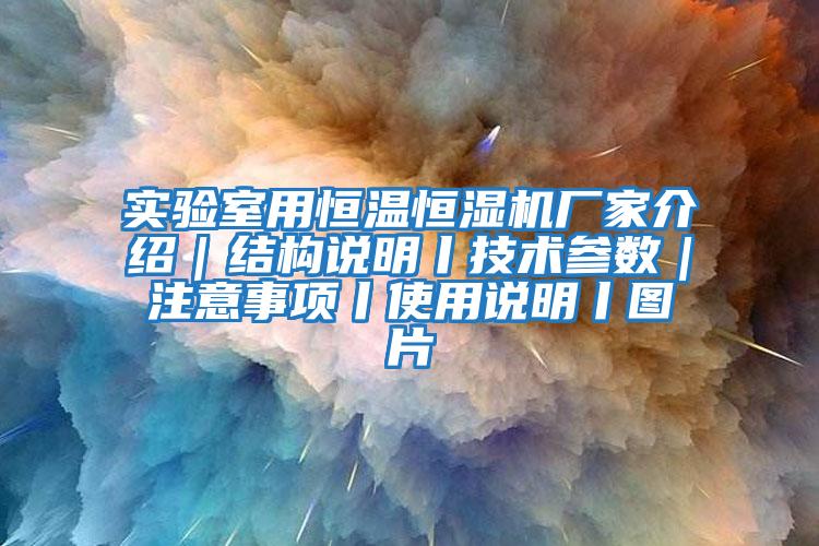 實驗室用恒溫恒濕機廠家介紹|結構說明丨技術參數|注意事項丨使用說明丨圖片