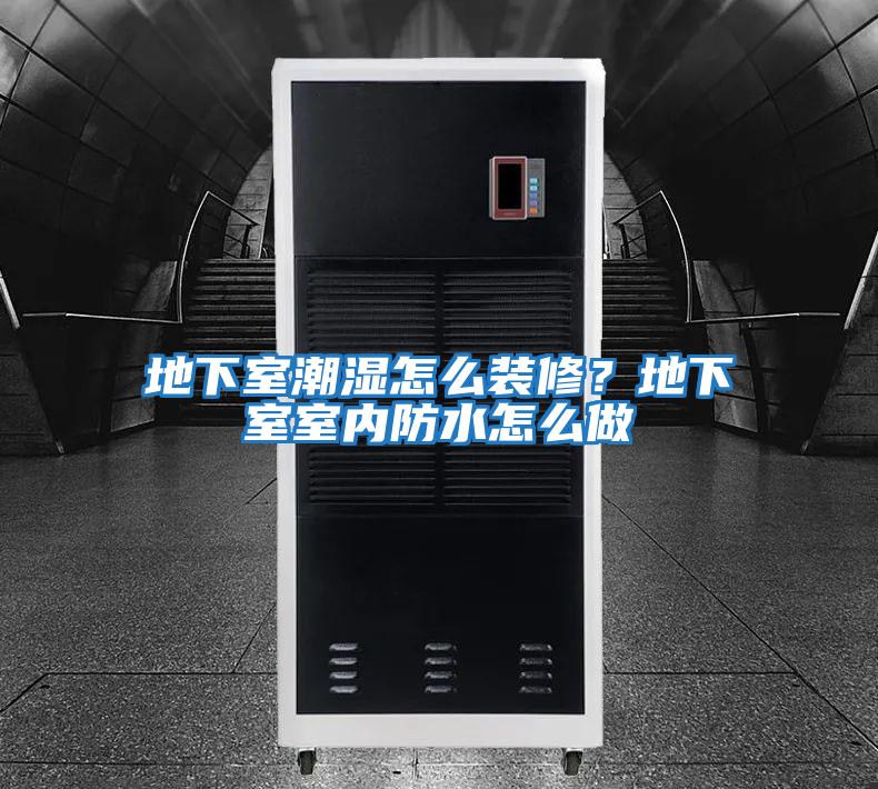 地下室潮濕怎么裝修？地下室室內防水怎么做