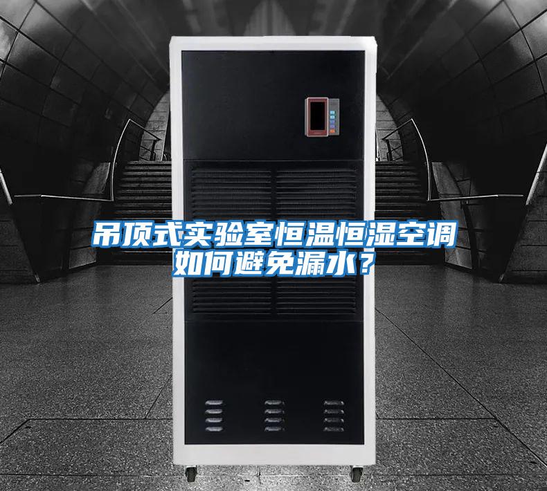 吊頂式實驗室恒溫恒濕空調(diào)如何避免漏水？