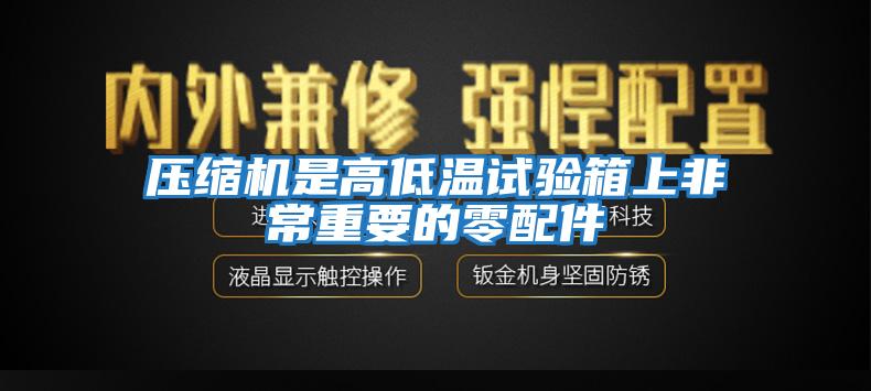 壓縮機(jī)是高低溫試驗箱上非常重要的零配件