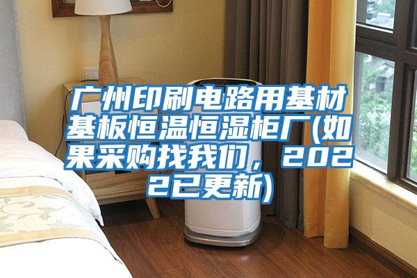 廣州印刷電路用基材基板恒溫恒濕柜廠(如果采購找我們，2022已更新)