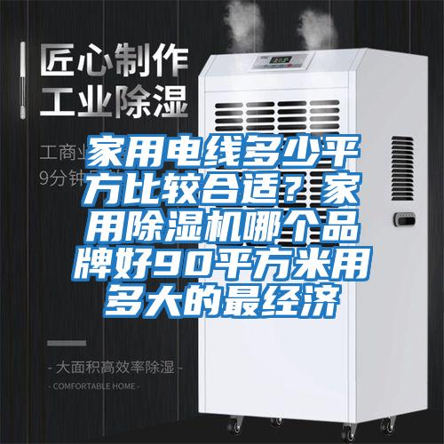 家用電線多少平方比較合適?家用除濕機哪個品牌好90平方米用多大的最經濟