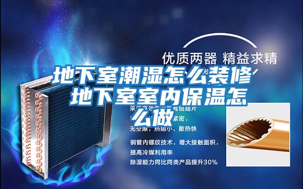 地下室潮濕怎么裝修 地下室室內保溫怎么做