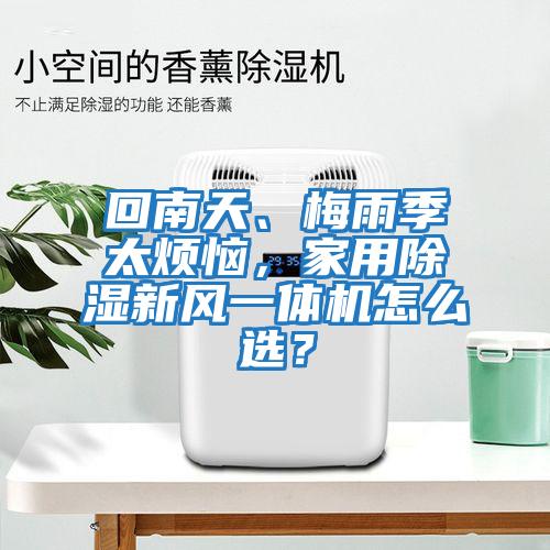 回南天、梅雨季太煩惱，家用除濕新風(fēng)一體機(jī)怎么選？