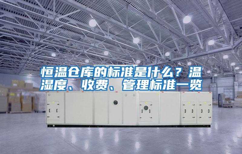 恒溫倉庫的標準是什么？溫濕度、收費、管理標準一覽