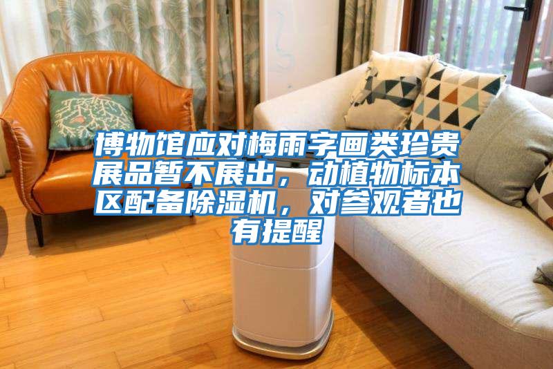 博物館應對梅雨字畫類珍貴展品暫不展出，動植物標本區配備除濕機，對參觀者也有提醒