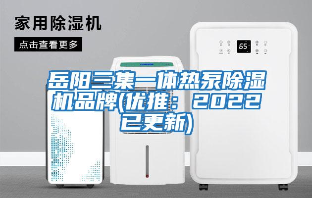 岳陽三集一體熱泵除濕機(jī)品牌(優(yōu)推:2022已更新)