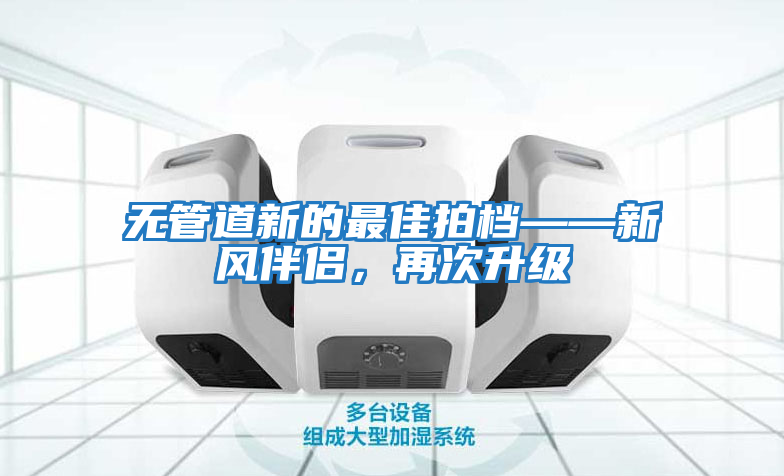 無管道新的最佳拍檔——新風(fēng)伴侶，再次升級