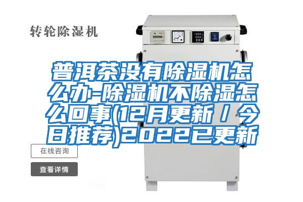 普洱茶沒有除濕機怎么辦-除濕機不除濕怎么回事(12月更新/今日推薦)2022已更新