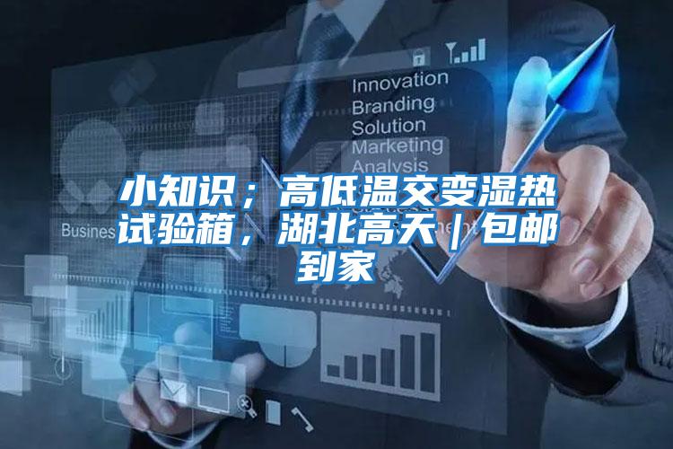 小知識；高低溫交變濕熱試驗箱，湖北高天｜包郵到家