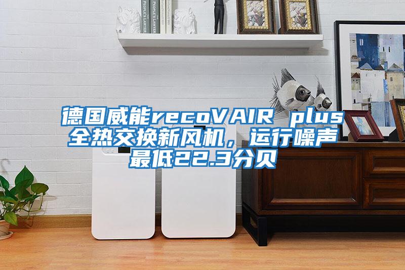 德國(guó)威能recoVAIR plus全熱交換新風(fēng)機(jī)，運(yùn)行噪聲最低22.3分貝