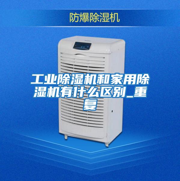 工業除濕機和家用除濕機有什么區別_重復