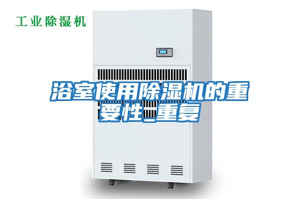 浴室使用除濕機的重要性_重復