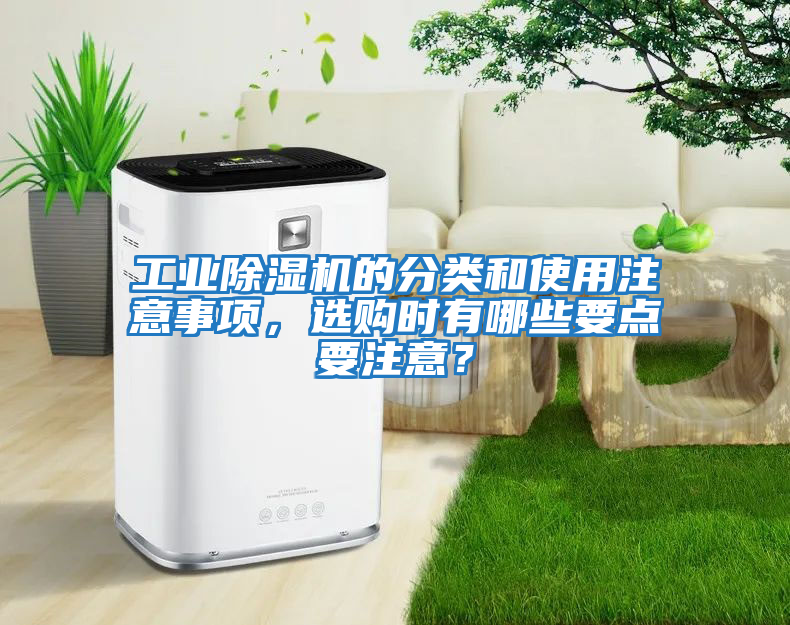 工業(yè)除濕機(jī)的分類和使用注意事項(xiàng)，選購時(shí)有哪些要點(diǎn)要注意？