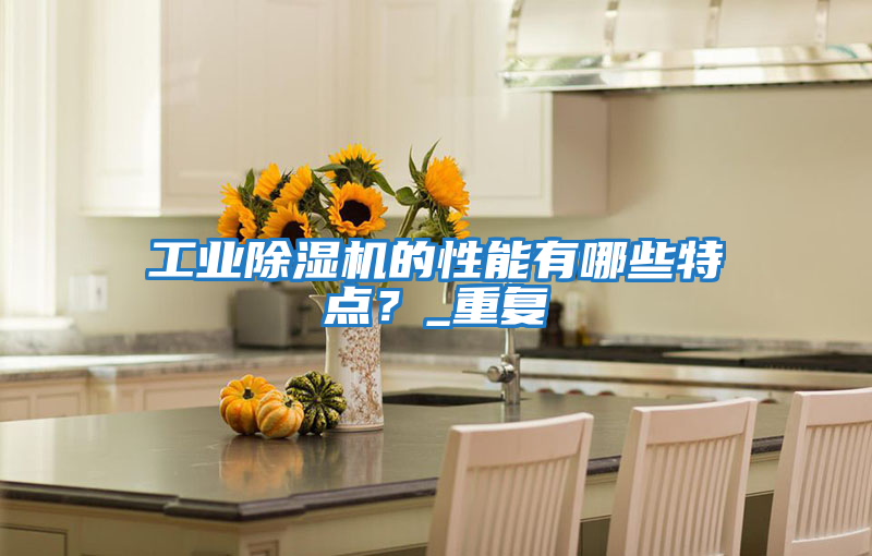 工業(yè)除濕機(jī)的性能有哪些特點(diǎn)?_重復(fù)