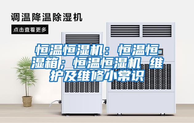 恒溫恒濕機：恒溫恒濕箱；恒溫恒濕機 維護及維修小常識