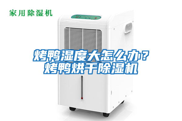 烤鴨濕度大怎么辦?烤鴨烘干除濕機