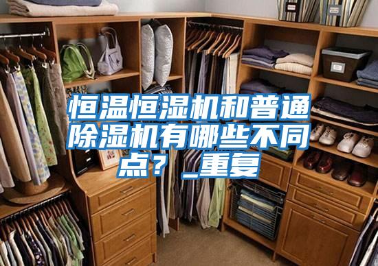恒溫恒濕機和普通除濕機有哪些不同點?_重復
