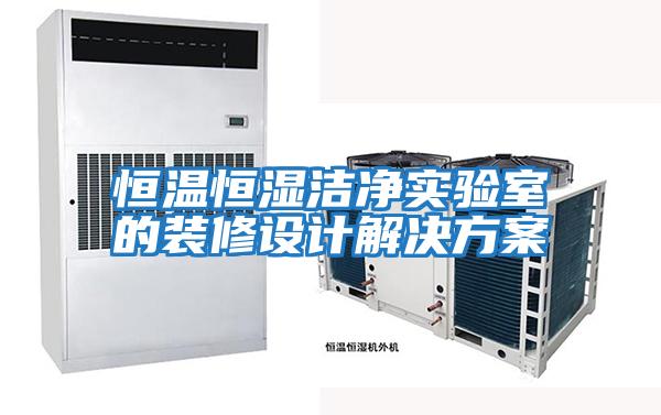 恒溫恒濕潔凈實(shí)驗室的裝修設(shè)計解決方案