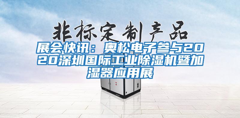 展會快訊:奧松電子參與2020深圳國際工業(yè)除濕機(jī)暨加濕器應(yīng)用展