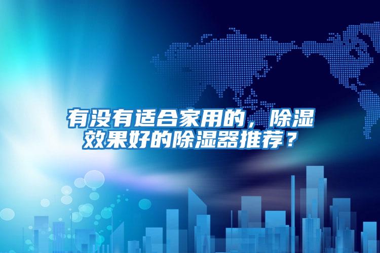 有沒(méi)有適合家用的，除濕效果好的除濕器推薦？