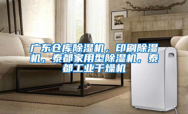廣東倉庫除濕機(jī)，印刷除濕機(jī)，泰都家用型除濕機(jī)，泰都工業(yè)干燥機(jī)
