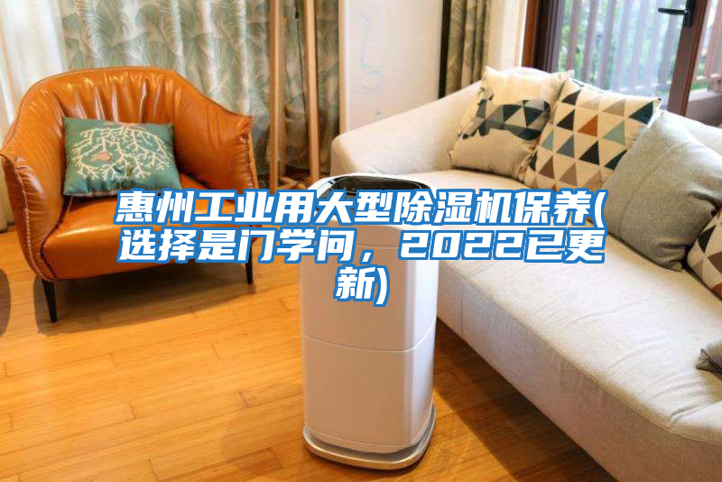 惠州工業(yè)用大型除濕機保養(yǎng)(選擇是門學問，2022已更新)