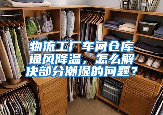 物流工廠車間倉庫通風降溫，怎么解決部分潮濕的問題？