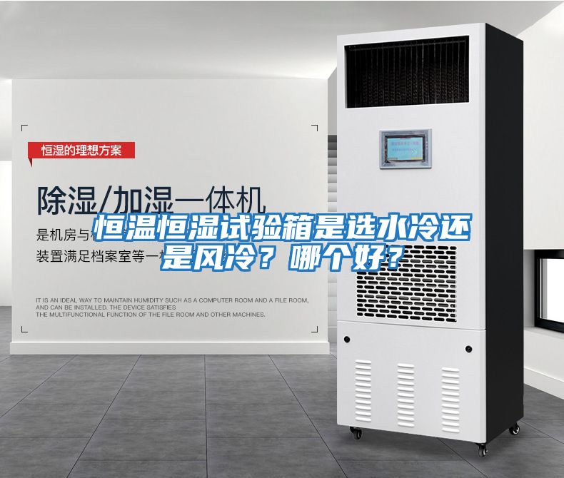 恒溫恒濕試驗箱是選水冷還是風(fēng)冷？哪個好？