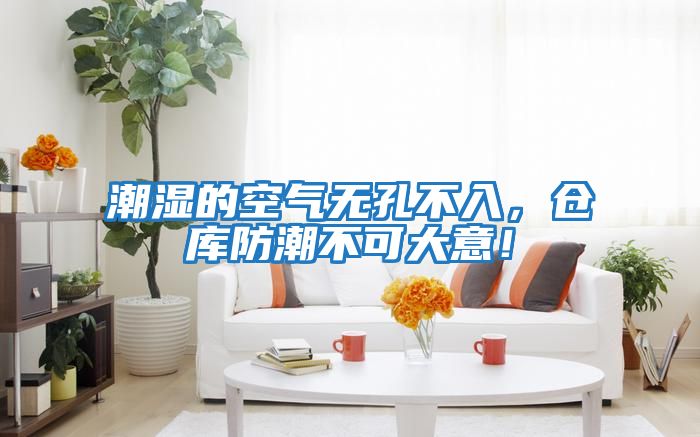 潮濕的空氣無(wú)孔不入，倉(cāng)庫(kù)防潮不可大意！