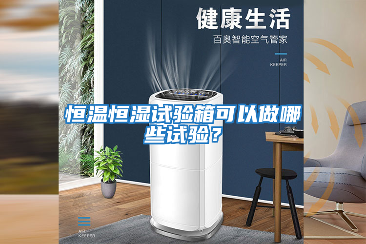 恒溫恒濕試驗箱可以做哪些試驗？