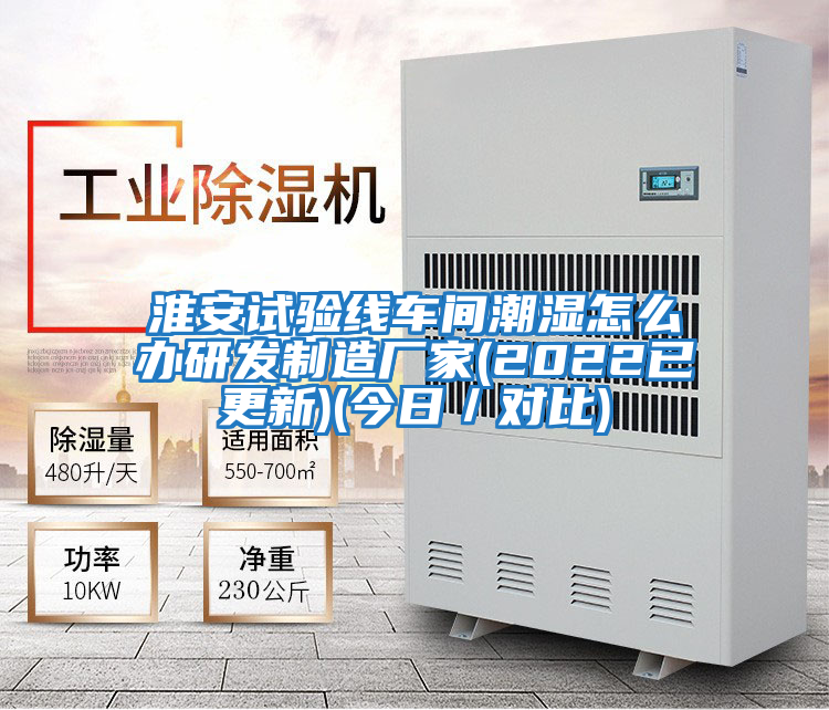 淮安試驗線車間潮濕怎么辦研發(fā)制造廠家(2022已更新)(今日/對比)