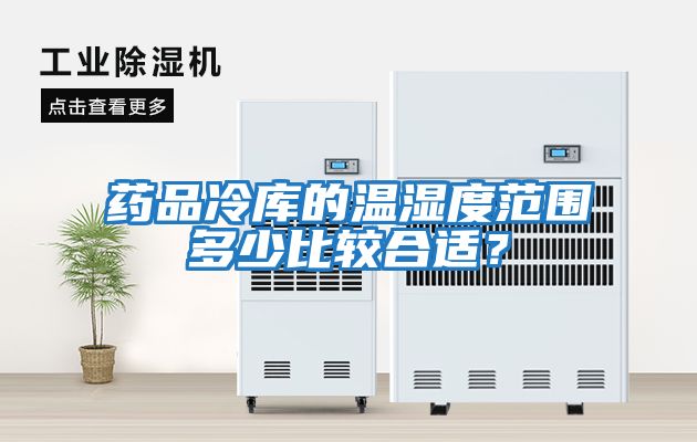 藥品冷庫的溫濕度范圍多少比較合適？