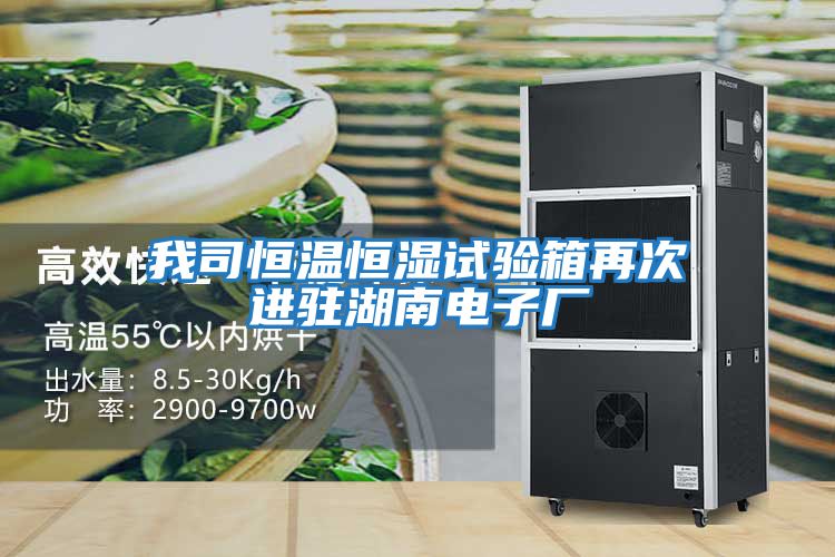 我司恒溫恒濕試驗箱再次進(jìn)駐湖南電子廠