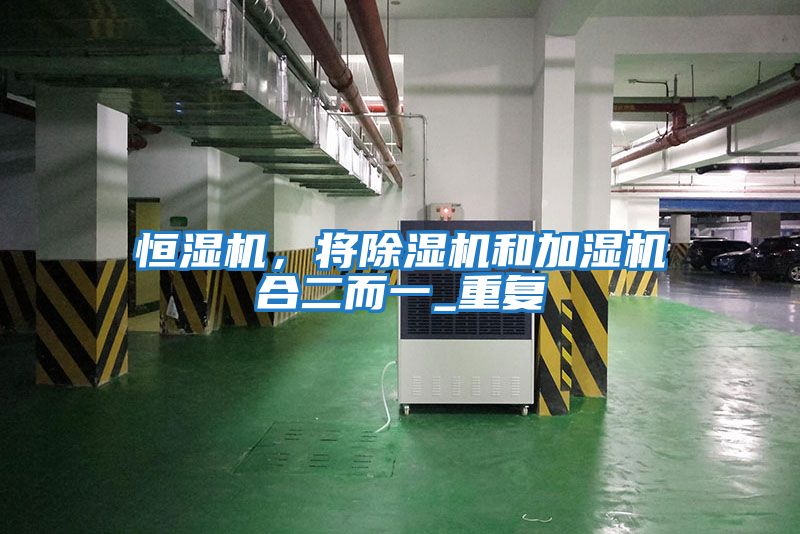 恒濕機(jī)，將除濕機(jī)和加濕機(jī)合二而一_重復(fù)